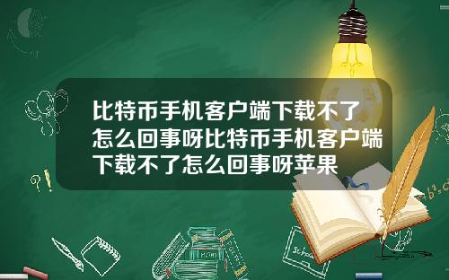 比特币手机客户端下载不了怎么回事呀比特币手机客户端下载不了怎么回事呀苹果