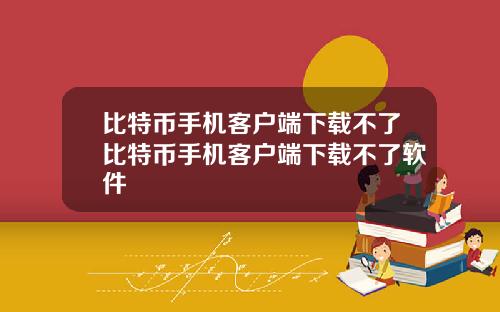 比特币手机客户端下载不了比特币手机客户端下载不了软件