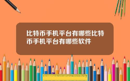 比特币手机平台有哪些比特币手机平台有哪些软件