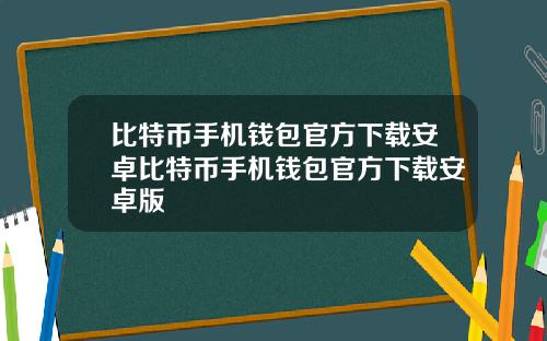 比特币手机钱包官方下载安卓比特币手机钱包官方下载安卓版