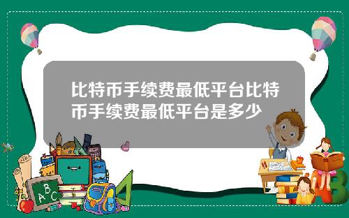 比特币手续费最低平台比特币手续费最低平台是多少