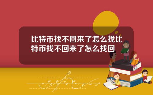 比特币找不回来了怎么找比特币找不回来了怎么找回