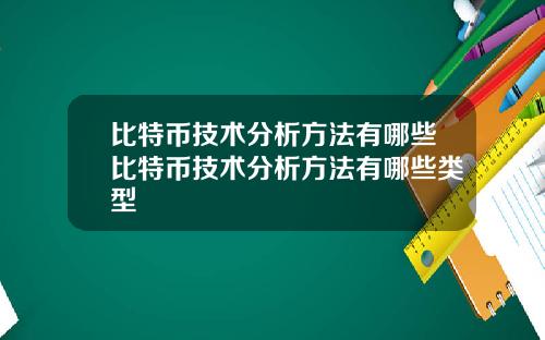 比特币技术分析方法有哪些比特币技术分析方法有哪些类型