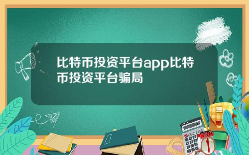 比特币投资平台app比特币投资平台骗局