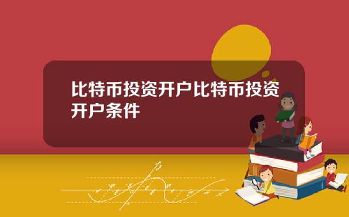 比特币投资开户比特币投资开户条件