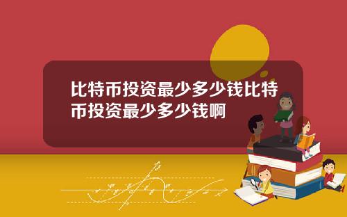 比特币投资最少多少钱比特币投资最少多少钱啊