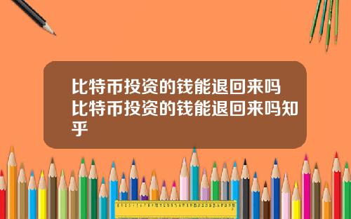 比特币投资的钱能退回来吗比特币投资的钱能退回来吗知乎