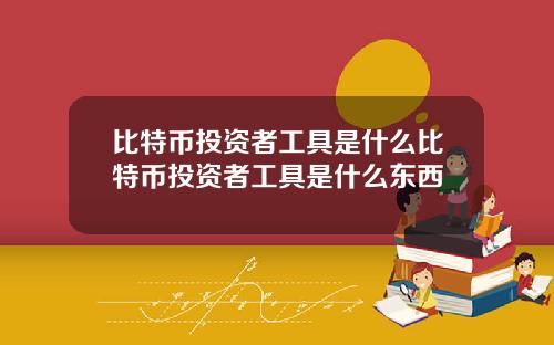 比特币投资者工具是什么比特币投资者工具是什么东西