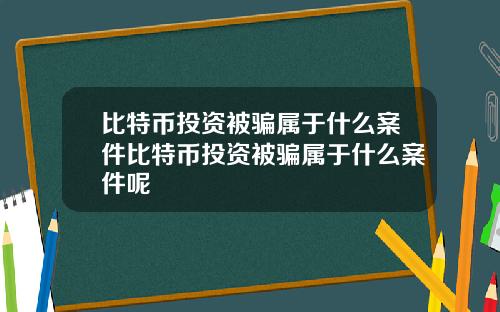比特币投资被骗属于什么案件比特币投资被骗属于什么案件呢