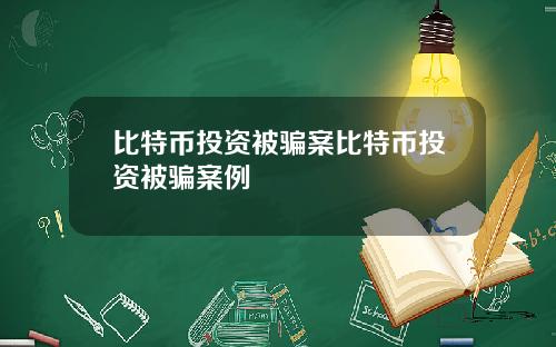 比特币投资被骗案比特币投资被骗案例