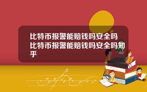 比特币报警能赔钱吗安全吗比特币报警能赔钱吗安全吗知乎