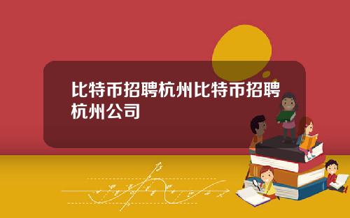 比特币招聘杭州比特币招聘杭州公司