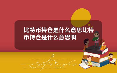 比特币持仓是什么意思比特币持仓是什么意思啊