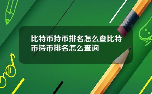 比特币持币排名怎么查比特币持币排名怎么查询