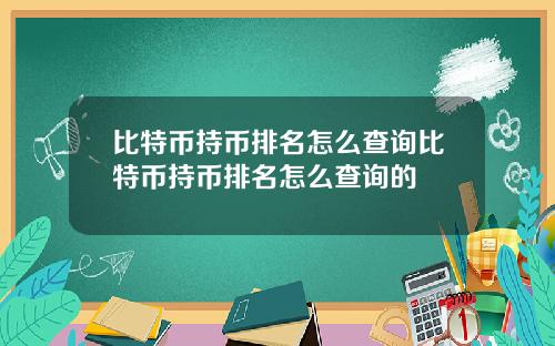 比特币持币排名怎么查询比特币持币排名怎么查询的