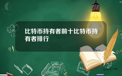 比特币持有者前十比特币持有者排行