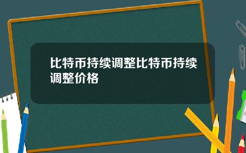 比特币持续调整比特币持续调整价格