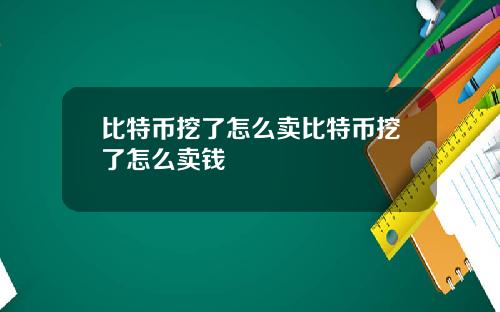 比特币挖了怎么卖比特币挖了怎么卖钱