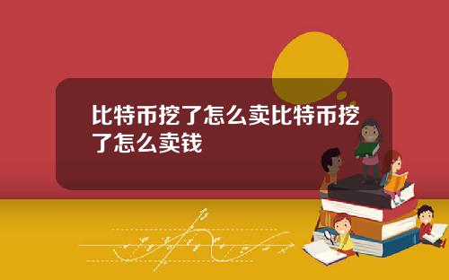 比特币挖了怎么卖比特币挖了怎么卖钱