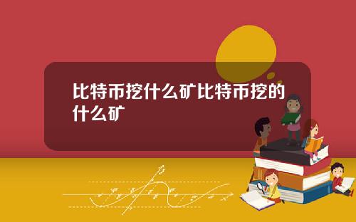 比特币挖什么矿比特币挖的什么矿