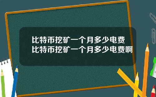 比特币挖矿一个月多少电费比特币挖矿一个月多少电费啊