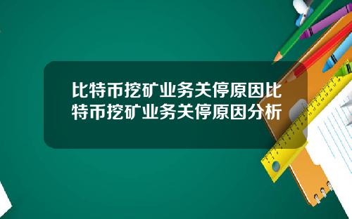 比特币挖矿业务关停原因比特币挖矿业务关停原因分析