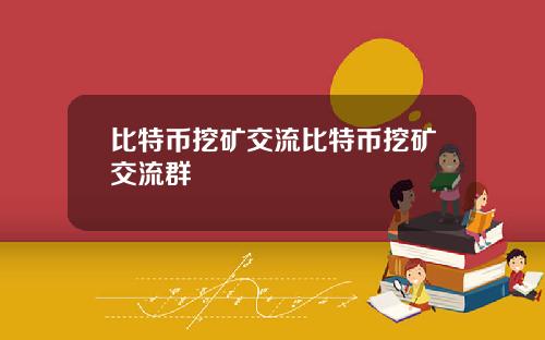 比特币挖矿交流比特币挖矿交流群