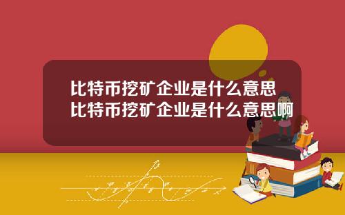 比特币挖矿企业是什么意思比特币挖矿企业是什么意思啊