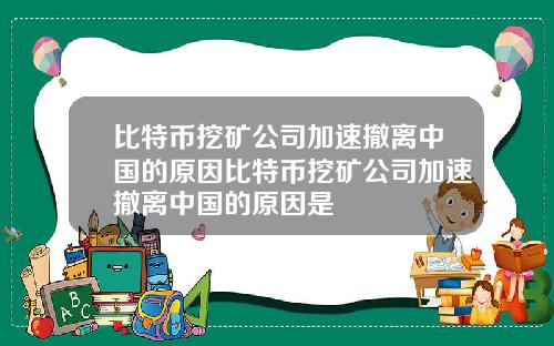 比特币挖矿公司加速撤离中国的原因比特币挖矿公司加速撤离中国的原因是