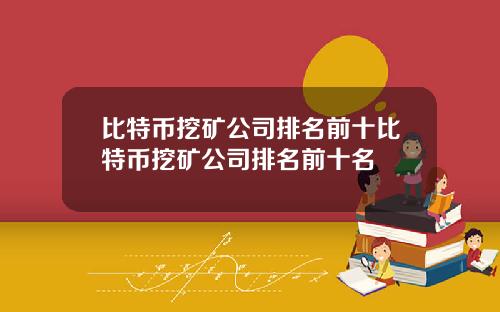 比特币挖矿公司排名前十比特币挖矿公司排名前十名
