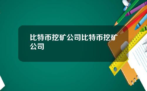 比特币挖矿公司比特币挖矿公司