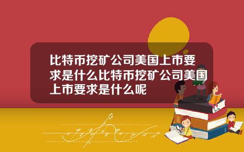 比特币挖矿公司美国上市要求是什么比特币挖矿公司美国上市要求是什么呢