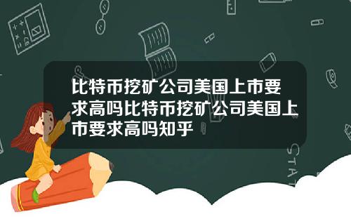 比特币挖矿公司美国上市要求高吗比特币挖矿公司美国上市要求高吗知乎