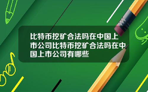 比特币挖矿合法吗在中国上市公司比特币挖矿合法吗在中国上市公司有哪些