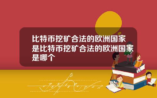 比特币挖矿合法的欧洲国家是比特币挖矿合法的欧洲国家是哪个