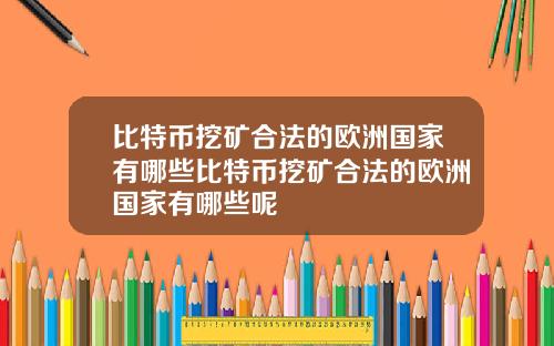 比特币挖矿合法的欧洲国家有哪些比特币挖矿合法的欧洲国家有哪些呢