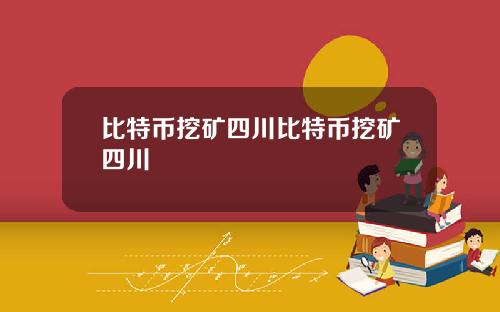 比特币挖矿四川比特币挖矿四川