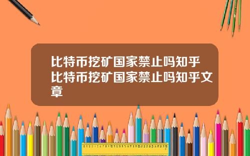 比特币挖矿国家禁止吗知乎比特币挖矿国家禁止吗知乎文章