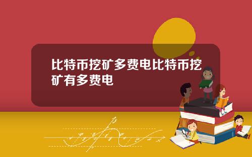 比特币挖矿多费电比特币挖矿有多费电