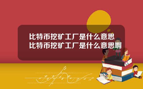 比特币挖矿工厂是什么意思比特币挖矿工厂是什么意思啊