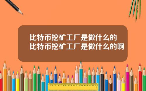 比特币挖矿工厂是做什么的比特币挖矿工厂是做什么的啊