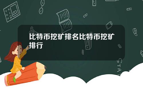 比特币挖矿排名比特币挖矿排行