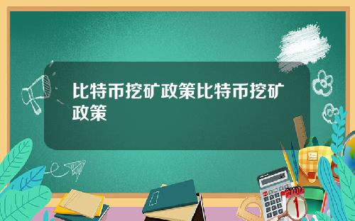 比特币挖矿政策比特币挖矿政策