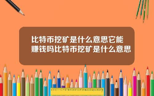 比特币挖矿是什么意思它能赚钱吗比特币挖矿是什么意思