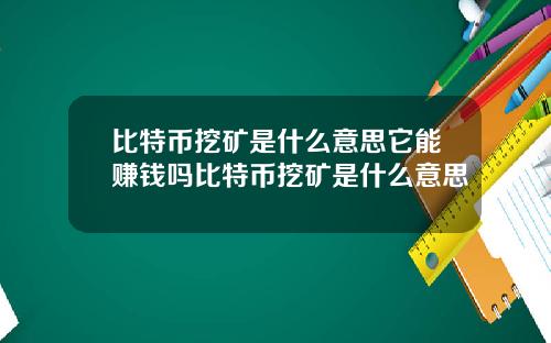 比特币挖矿是什么意思它能赚钱吗比特币挖矿是什么意思
