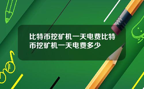 比特币挖矿机一天电费比特币挖矿机一天电费多少