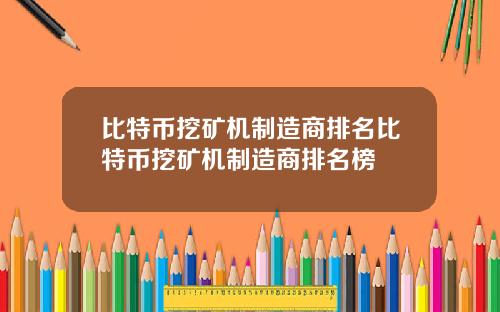 比特币挖矿机制造商排名比特币挖矿机制造商排名榜