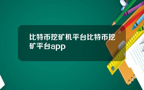 比特币挖矿机平台比特币挖矿平台app
