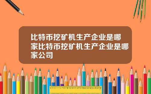 比特币挖矿机生产企业是哪家比特币挖矿机生产企业是哪家公司