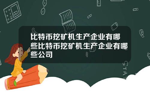 比特币挖矿机生产企业有哪些比特币挖矿机生产企业有哪些公司